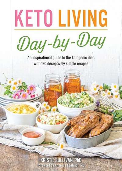 Keto Living Day-By-Day: An Inspirational Guide to the Ketogenic Diet, with 130 Deceptively Simple Recipes