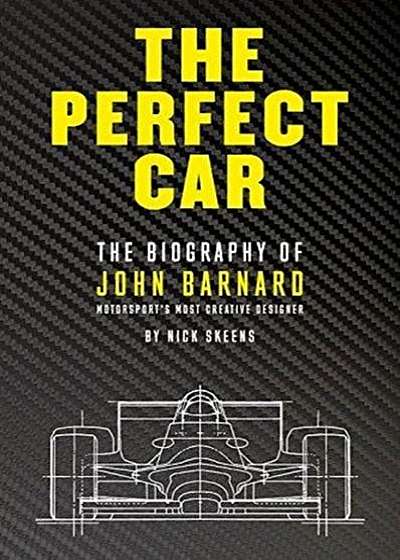 The Perfect Car: The Story of John Barnard, Formula 1's Most Creative Designer