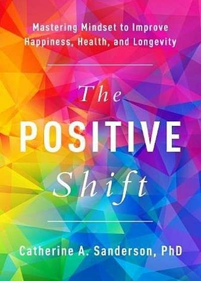 Coperta cărții The Positive Shift: Mastering Mindset to Improve Happiness, Health, and Longevity