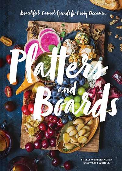 Coperta cărții Platters and Boards: Beautiful, Casual Spreads for Every Occasion