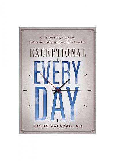 Exceptional Every Day: An Empowering Process to Unlock Your Why and Transform Your Life