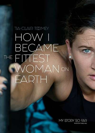 Coperta cărții How I Became the Fittest Woman on Earth: My Story So Far