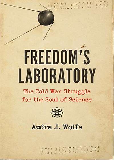 Freedom's Laboratory: The Cold War Struggle for the Soul of Science