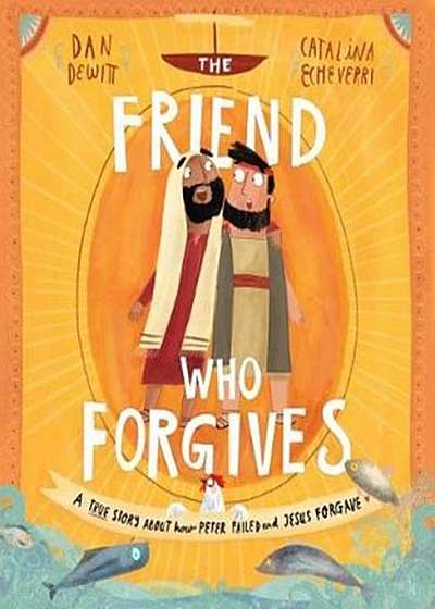 Coperta cărții The Friend Who Forgives: A True Story about How Peter Failed and Jesus Forgave