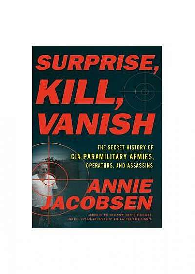 Surprise, Kill, Vanish: An Uncensored History of CIA Covert Action from Assassination to Targeted Killing