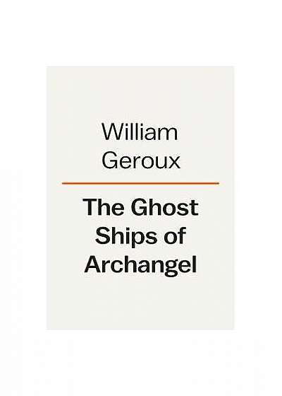 The Ghost Ships of Archangel: The Arctic Voyage of an Allied Convoy That Defied the Nazis