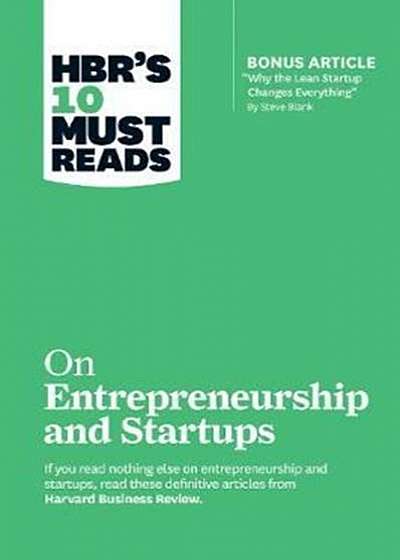 HBR's 10 Must Reads on Entrepreneurship and Startups (Featuring Bonus Article "Why the Lean Startup Changes Everything" by Steve Blank)