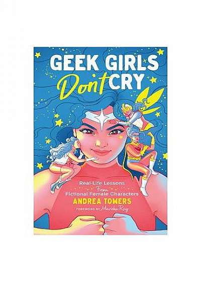 Geek Girls Don't Cry: Real-Life Lessons from Fictional Female Characters