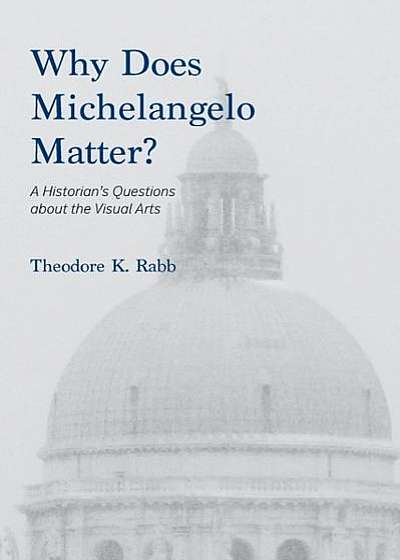 Coperta cărții Why Does Michelangelo Matter?: A Historian's Questions about the Visual Arts