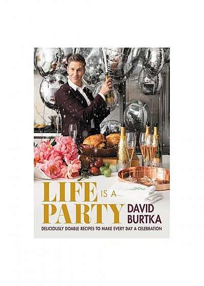 Life Is a Party: Deliciously Doable Recipes to Make Every Day a Celebration