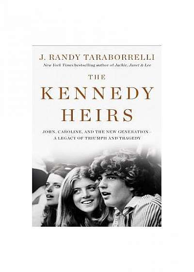 The Kennedy Heirs: John, Caroline, and the New Generation - A Legacy of Triumph and Tragedy