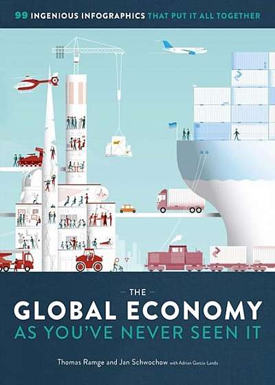 The Global Economy as You've Never Seen It: 101 Ingenious Infographics That Put It All Together