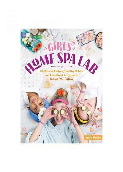 The Girls' Home Spa Lab: All-Natural Recipes, Healthy Habits, and Feel-Good Activities to Make You Glow