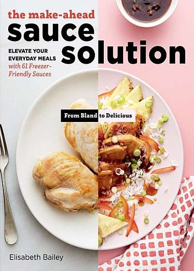 Make-Ahead Sauces: 61 Scrumptious Recipes That Will Transform Your Everyday Meals in Minutes