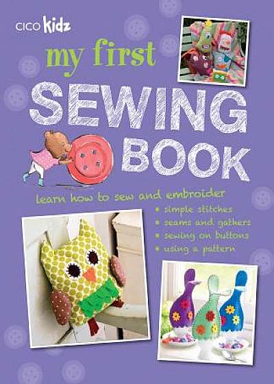 My First Sewing Book : 35 Easy and Fun Projects for Children Aged 7-11 Years Old