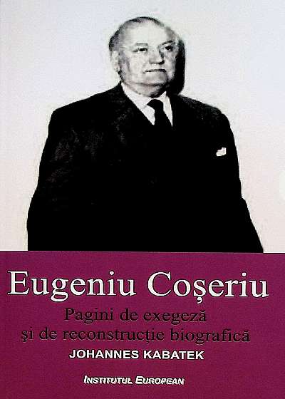 Eugeniu Coseriu. Pagini de exegeza si de reconstructie biografica