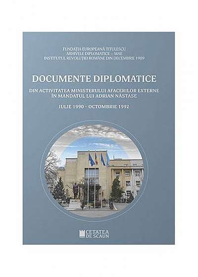 Documente diplomatice. Din activitatea Ministerului Afacerilor Externe în mandatul lui Adrian Năstase. Iulie 1990-Octombrie 1992
