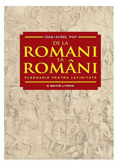 De la romani la români. Pledoarie pentru latinitate