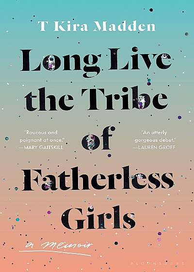 Long Live the Tribe of Fatherless Girls : A Memoir