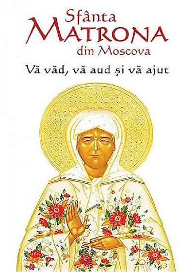 Sfânta Matrona din Moscova. Vă văd, vă aud și vă ajut
