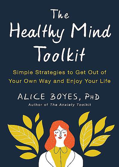 The Healthy Mind Toolkit : Simple Strategies to Get Out of Your Own Way and Enjoy Your Life