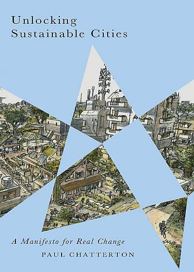 Unlocking Sustainable Cities : A Manifesto for Real Change