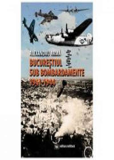 Bucurestiul sub bombardamente (1941-1944) - Alexandru Arma