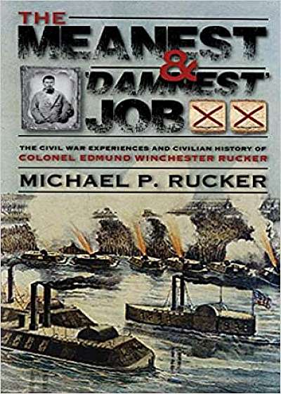 The Meanest and 'damnest' Job: Being the Civil War Exploits and Civilian Accomplishments of Colonel Edmund Winchester Rucker During and After the War
