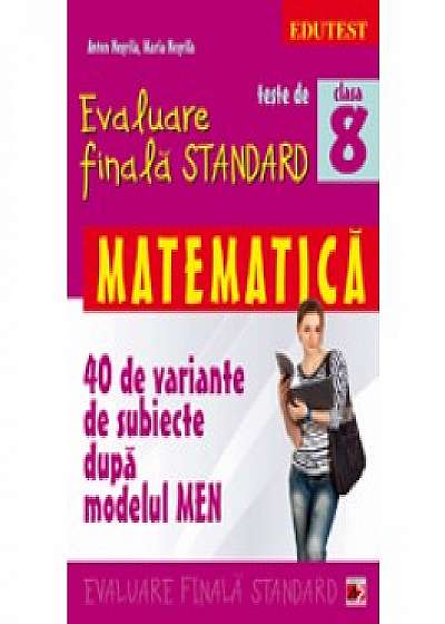 Teste de evaluare finala standard. Clasa a VIII-a. Matematica (40 de variante de subiecte dupa modelul MEN)