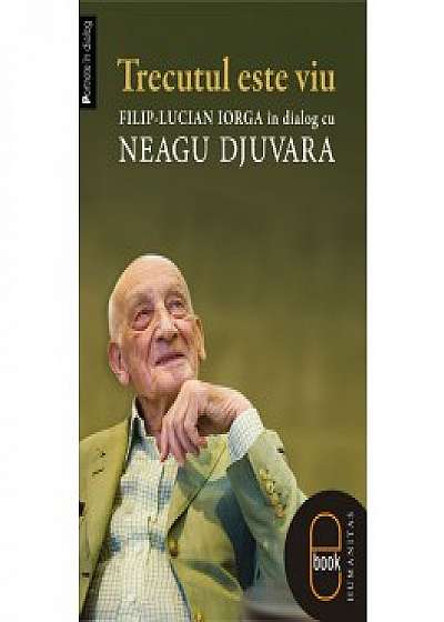 Trecutul este viu. Filip-Lucian Iorga in dialog cu Neagu Djuvara (ebook)