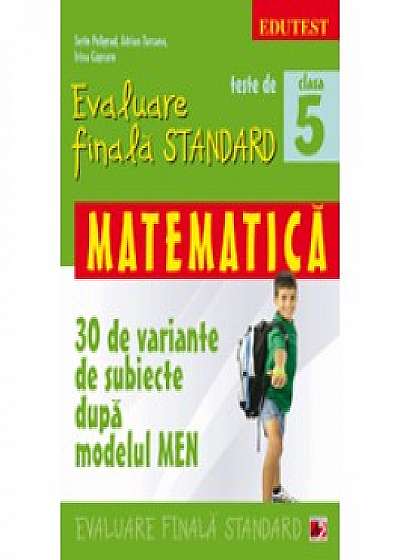 Teste de evaluare finala standard. Clasa a V-a. Matematica (30 de variante de subiecte dupa modelul MEN)