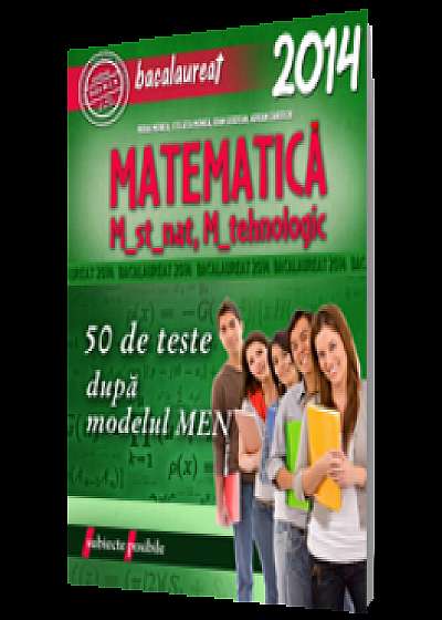 Bacalaureat 2014. Matematica M_st-nat, M_tehnologic. 50 de teste dupa modelul M.E.N.