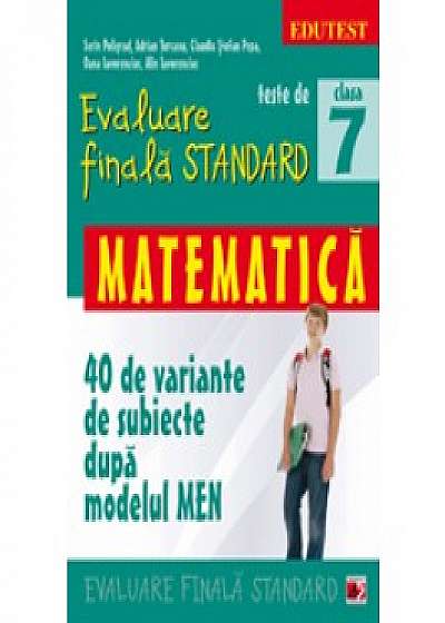 Teste de evaluare finala standard. Clasa a VII-a. Matematica (40 de variante de subiecte dupa modelul MEN)