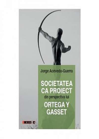 Societatea ca proiect din perspectiva lui Ortega Y Gasset