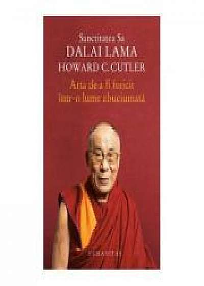 Arta de a fi fericit intr-o lume zbuciumata - Dalai Lama, Howard Cutler