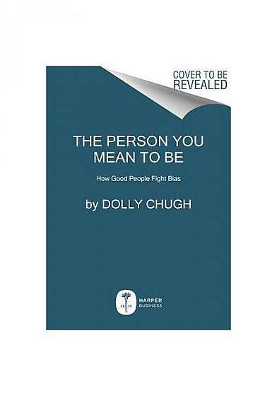 The Person You Mean to Be: Confronting Bias to Build a Better Workplace and World
