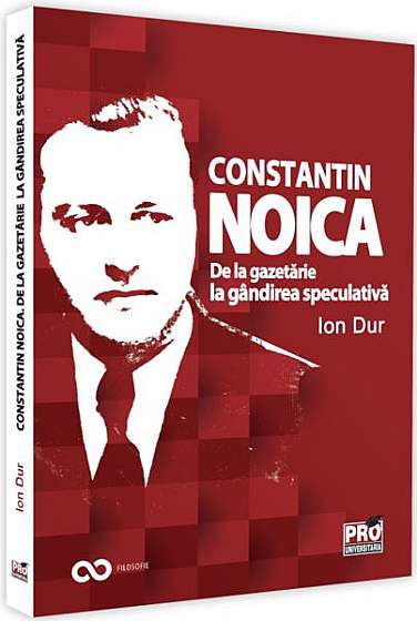Constantin Noica. De la gazetărie la gândirea speculativă