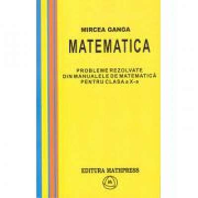 Matematica, Culegere de probleme rezolvate din Manualul pentru clasa X-a (Mircea Ganga )