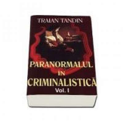 Paranormalul in criminalistica. Volumul I