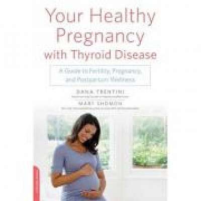 Your Healthy Pregnancy with Thyroid Disease: A Guide to Fertility, Pregnancy, and Postpartum Wellness, Mary Shomon
