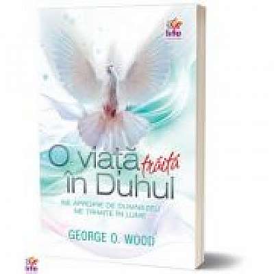 O viata traita in Duhul - George O. Wood