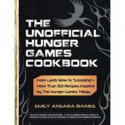 The Unofficial Hunger Games Cookbook. From Lamb Stew to 'Groosling'. More Than 150 Recipes Inspired by the Hunger Games Trilogy