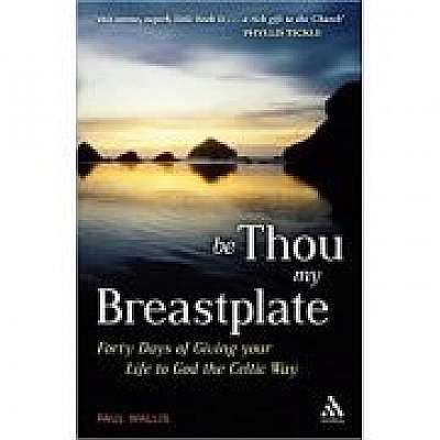 Be Thou My Breastplate. 40 Days of Giving your Life to God the Celtic Way
