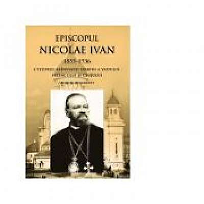 Episcopul Nicolae Ivan 1855-1936 ctitorul reinviatei eparhii a Vadului, Feleacului si Clujului. Studii si documente. Editia a II-a