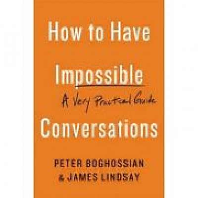 How to Have Impossible Conversations: A Very Practical Guide, James Lindsay