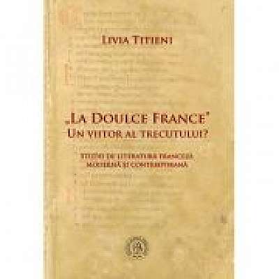 „La Doulce France”–un viitor al trecutului? Studii de literatura franceza moderna si contemporana