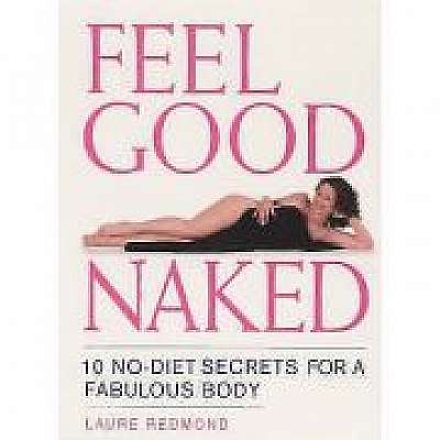 Feel Good Naked. 10 No-Diet Secrets to a Fabulous Body