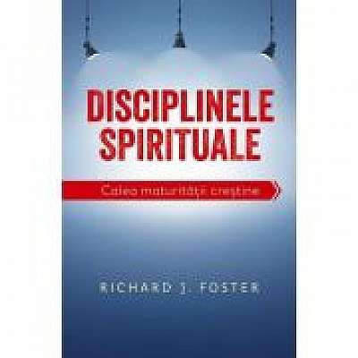 Disciplinele spirituale. Calea maturitatii crestine