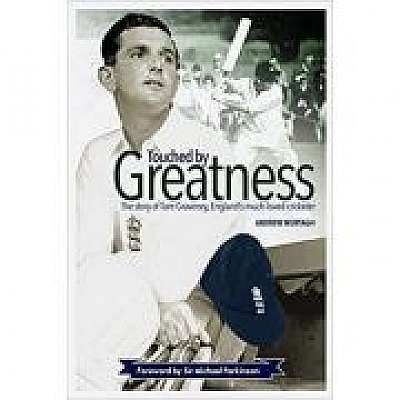 Touched by Greatness. The Story of Tom Graveney, England’s Much Loved Cricketer