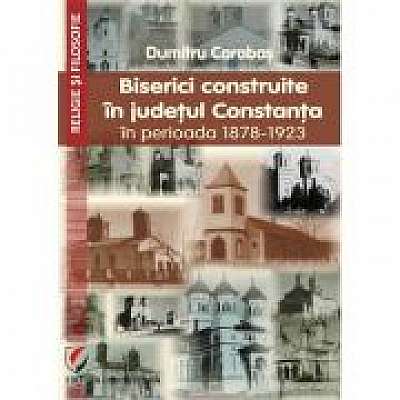 Coperta cărții Biserici construite in judetul Constanta in perioada 1878-1923 de Dumitru Carabas